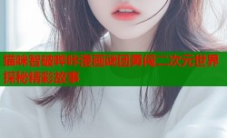 猫咪智破哔咔漫画谜团勇闯二次元世界探秘精彩故事
