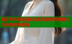 纲手哔咔漫画精彩合集忍者世界的魅力与传奇故事展现