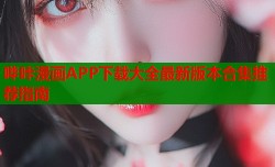 哔咔漫画APP下载大全最新版本合集推荐指南