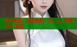 哔咔漫画：美国独家，无 سانس 畅享 ACG 漫画