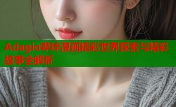 Adagio哔咔漫画精彩世界探索与精彩故事全解析