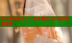 哔咔漫画登不上？快来看热门作品和新番推荐