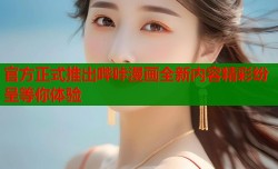 官方正式推出哔咔漫画全新内容精彩纷呈等你体验