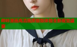 哔咔漫画高清画质极致体验全新视觉盛宴