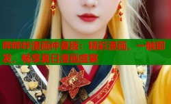 哔哔咔漫画仲夏版：精彩漫画，一触即发，畅享夏日漫画盛宴