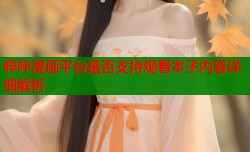 哔咔漫画平台是否支持观看本子内容详细解析