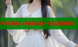 哔咔漫画cos精选合集一站式追番体验