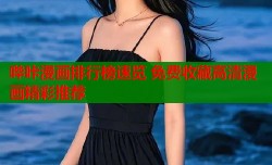 哔咔漫画排行榜速览 免费收藏高清漫画精彩推荐