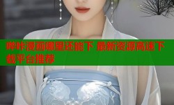 哔咔漫画哪里还能下 最新资源高速下载平台推荐