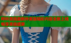 哔咔漫画最新仲夏版精彩内容全新上线畅享漫画盛宴