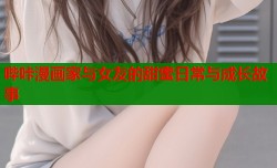 哔咔漫画家与女友的甜蜜日常与成长故事