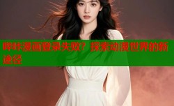哔咔漫画登录失败？探索动漫世界的新途径