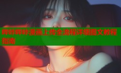 哔咔哔咔漫画上传全流程详细图文教程指南