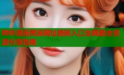 哔咔漫画黄版网址最新入口全网最全资源分享指南
