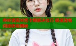 哔咔漫画突然卡顿解决技巧 极速流畅阅读体验揭秘