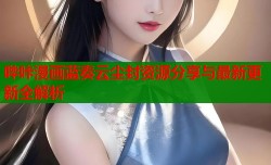 哔咔漫画蓝奏云尘封资源分享与最新更新全解析