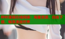 哔咔漫画在线阅读：海量资源，自由下载，畅享漫画世界