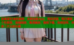 漫画爱好者的福音：全新漫画App，海量资源，每日更新，个性推荐，流畅阅读，高清画质，离线下载，告别漫荒，尽享二次元的乐趣