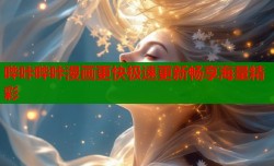 哔咔哔咔漫画更快极速更新畅享海量精彩