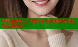 哔咔漫画怎么下载到手机详细步骤和实用方法解析