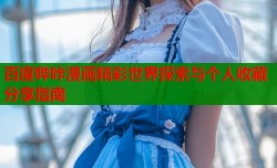百度哔咔漫画精彩世界探索与个人收藏分享指南