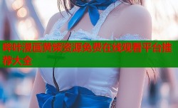 哔咔漫画黄频资源免费在线观看平台推荐大全