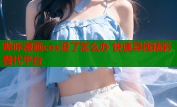 哔咔漫画cos没了怎么办 快速寻找精彩替代平台