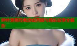 哔咔漫画经典游戏回顾与精彩故事全解析