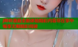 j哔咔漫画全新体验精彩内容尽在掌中畅享无限精彩阅读