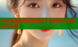 哔咔漫画最新视频免费下载教程与实用技巧分享