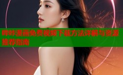 哔咔漫画免费视频下载方法详解与资源推荐指南