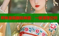 哔咪漫画删除神器：一键清理空间