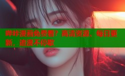 哔咔漫画免费看？高清资源、每日更新，追漫不停歇