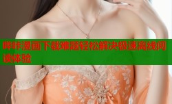 哔咔漫画下载难题轻松解决极速离线阅读体验