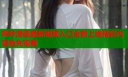 哔咔漫画最新视频入口全新上线精彩内容抢先观看