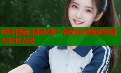 哔咔漫画注册失败？体验丰富漫画资源与社区互动