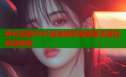 哔咔漫画DNS加速畅享海量高清漫画阅读体验