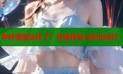 哔咔漫画玩坏了？快速修复与优化技巧