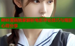 哔咔漫画独家解析电影评论技巧与观影心得分享