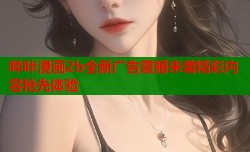 哔咔漫画2b全新广告震撼来袭精彩内容抢先体验