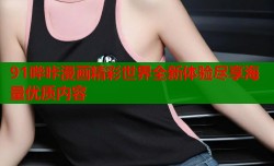 91哔咔漫画精彩世界全新体验尽享海量优质内容