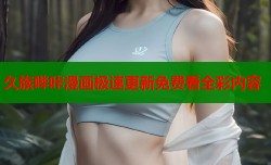 久族哔咔漫画极速更新免费看全彩内容