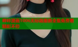 哔咔漫画1006无标题最新全集免费看精彩不停