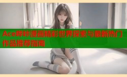 Ace哔咔漫画精彩世界探索与最新热门作品推荐指南