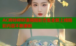AC哔咔哔咔漫画精彩合集全新上线精彩内容不断更新