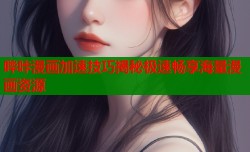 哔咔漫画加速技巧揭秘极速畅享海量漫画资源