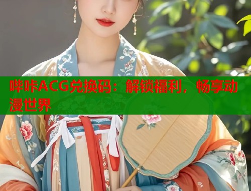 哔咔ACG兑换码：解锁福利，畅享动漫世界  第2张