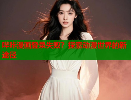 哔咔漫画登录失败？探索动漫世界的新途径  第1张