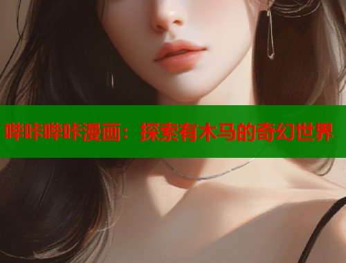 哔咔哔咔漫画：探索有木马的奇幻世界  第1张