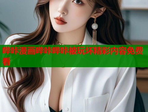 哔咔漫画哔咔哔咔被玩坏精彩内容免费看  第1张